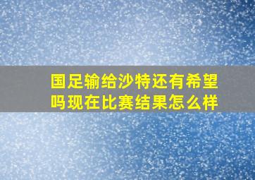 国足输给沙特还有希望吗现在比赛结果怎么样