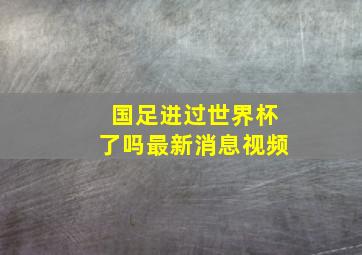 国足进过世界杯了吗最新消息视频