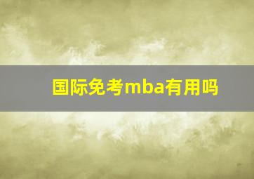 国际免考mba有用吗