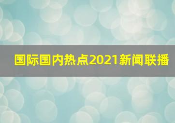 国际国内热点2021新闻联播