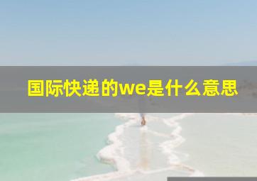 国际快递的we是什么意思