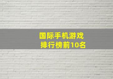 国际手机游戏排行榜前10名