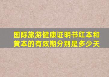 国际旅游健康证明书红本和黄本的有效期分别是多少天