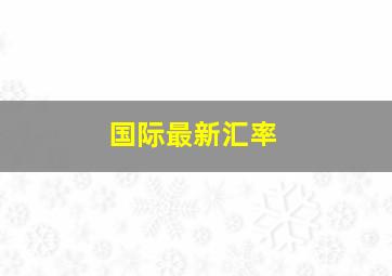 国际最新汇率