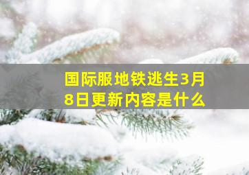 国际服地铁逃生3月8日更新内容是什么