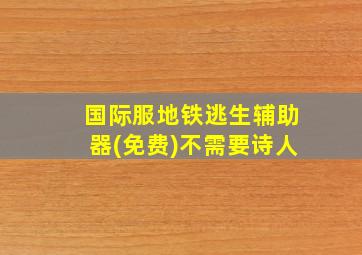 国际服地铁逃生辅助器(免费)不需要诗人