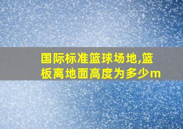 国际标准篮球场地,篮板离地面高度为多少m