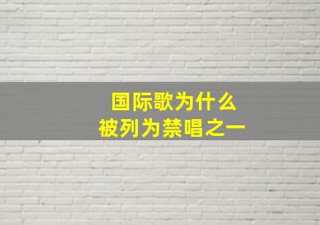 国际歌为什么被列为禁唱之一