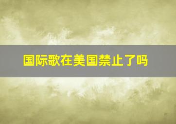 国际歌在美国禁止了吗