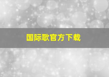 国际歌官方下载