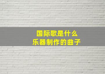 国际歌是什么乐器制作的曲子