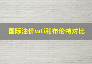 国际油价wti和布伦特对比