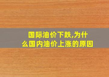 国际油价下跌,为什么国内油价上涨的原因