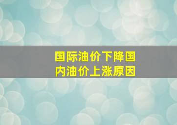 国际油价下降国内油价上涨原因