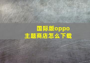 国际版oppo主题商店怎么下载