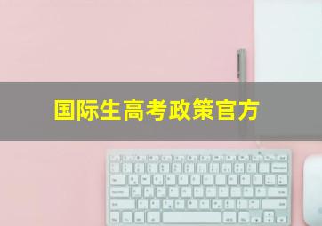 国际生高考政策官方