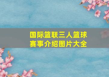 国际篮联三人篮球赛事介绍图片大全