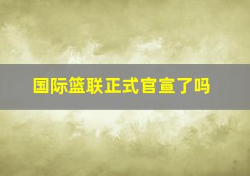 国际篮联正式官宣了吗