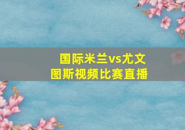 国际米兰vs尤文图斯视频比赛直播