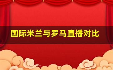 国际米兰与罗马直播对比