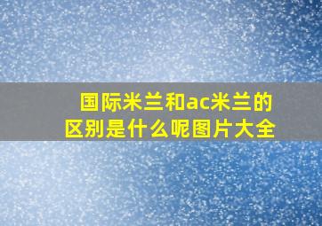 国际米兰和ac米兰的区别是什么呢图片大全