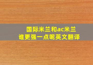 国际米兰和ac米兰谁更强一点呢英文翻译