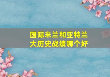 国际米兰和亚特兰大历史战绩哪个好