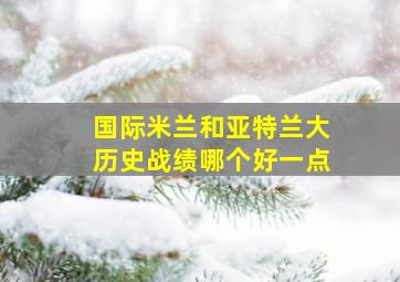 国际米兰和亚特兰大历史战绩哪个好一点