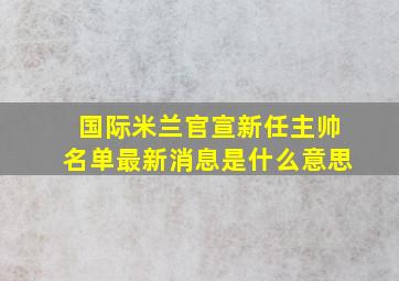 国际米兰官宣新任主帅名单最新消息是什么意思