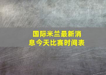 国际米兰最新消息今天比赛时间表