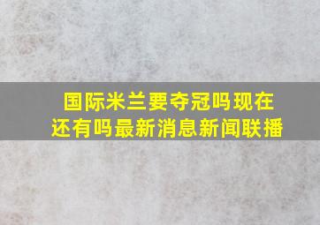 国际米兰要夺冠吗现在还有吗最新消息新闻联播