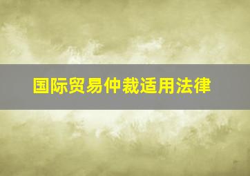 国际贸易仲裁适用法律