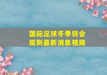 国际足球冬季转会规则最新消息视频