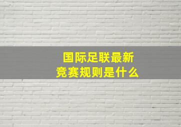 国际足联最新竞赛规则是什么