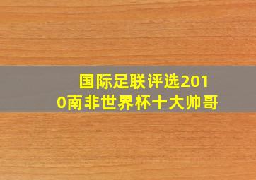 国际足联评选2010南非世界杯十大帅哥