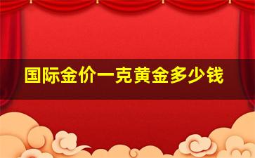 国际金价一克黄金多少钱