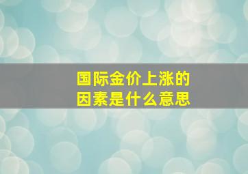 国际金价上涨的因素是什么意思