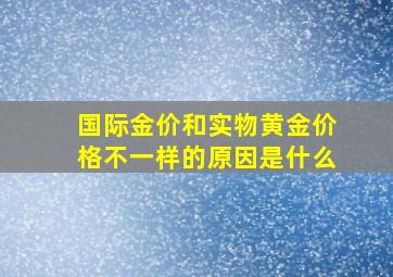 国际金价和实物黄金价格不一样的原因是什么