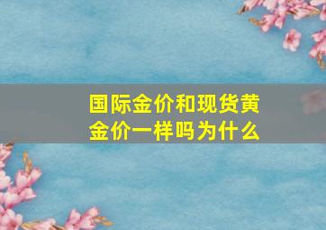 国际金价和现货黄金价一样吗为什么