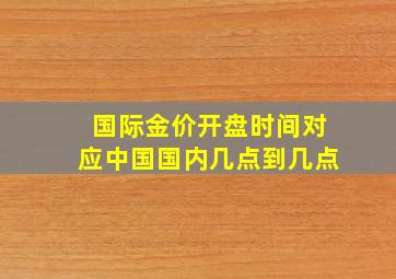 国际金价开盘时间对应中国国内几点到几点