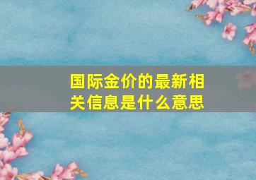 国际金价的最新相关信息是什么意思