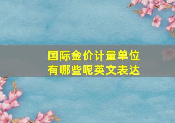 国际金价计量单位有哪些呢英文表达