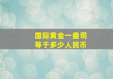 国际黄金一盎司等于多少人民币