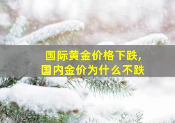 国际黄金价格下跌,国内金价为什么不跌