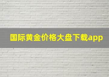 国际黄金价格大盘下载app