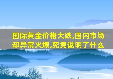 国际黄金价格大跌,国内市场却异常火爆,究竟说明了什么