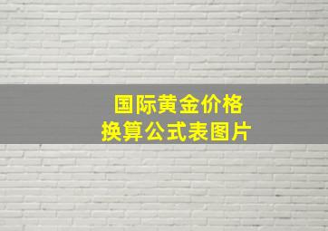 国际黄金价格换算公式表图片