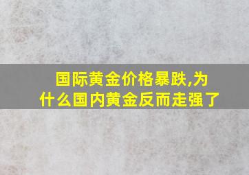 国际黄金价格暴跌,为什么国内黄金反而走强了