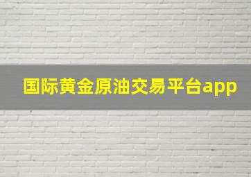 国际黄金原油交易平台app