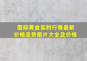 国际黄金实时行情最新价格走势图片大全及价格